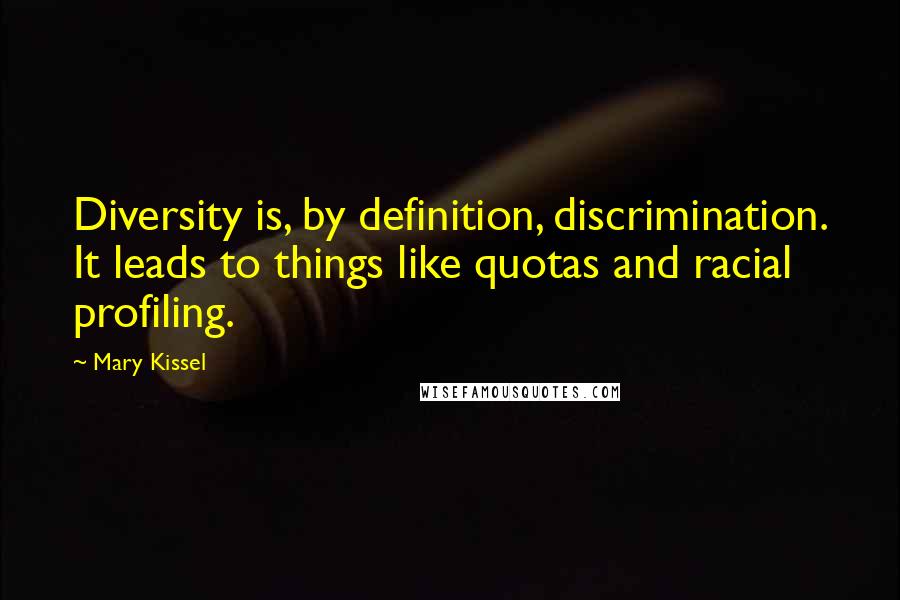 Mary Kissel Quotes: Diversity is, by definition, discrimination. It leads to things like quotas and racial profiling.