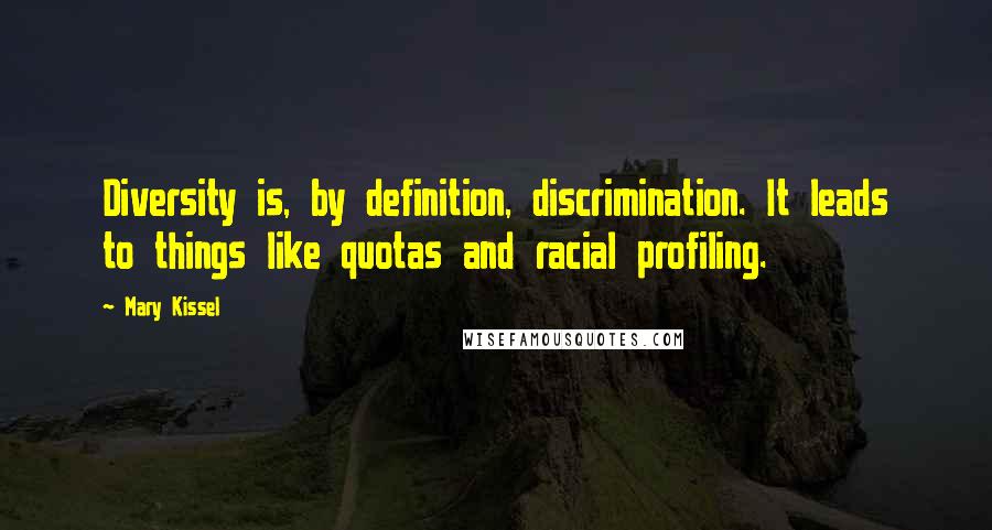 Mary Kissel Quotes: Diversity is, by definition, discrimination. It leads to things like quotas and racial profiling.