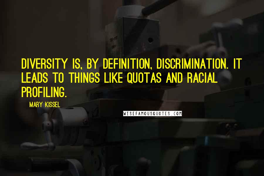 Mary Kissel Quotes: Diversity is, by definition, discrimination. It leads to things like quotas and racial profiling.