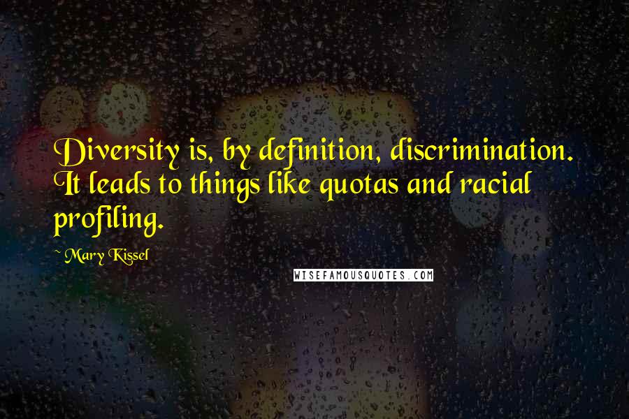 Mary Kissel Quotes: Diversity is, by definition, discrimination. It leads to things like quotas and racial profiling.