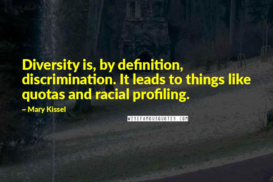 Mary Kissel Quotes: Diversity is, by definition, discrimination. It leads to things like quotas and racial profiling.