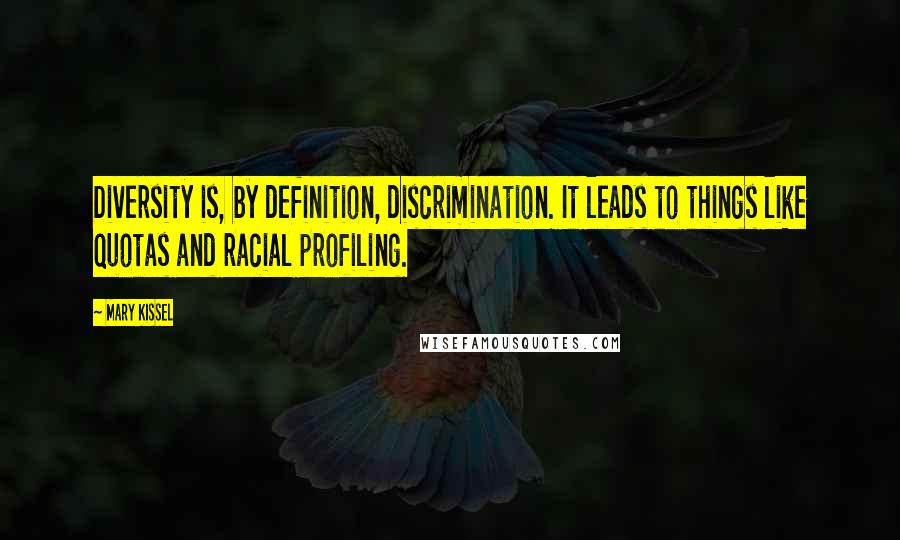 Mary Kissel Quotes: Diversity is, by definition, discrimination. It leads to things like quotas and racial profiling.