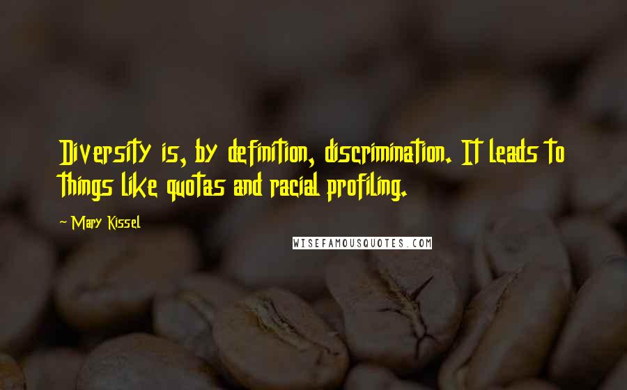 Mary Kissel Quotes: Diversity is, by definition, discrimination. It leads to things like quotas and racial profiling.