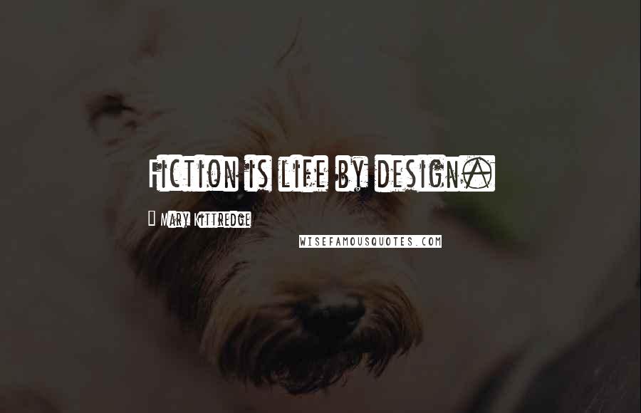 Mary Kittredge Quotes: Fiction is life by design.
