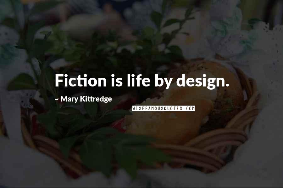 Mary Kittredge Quotes: Fiction is life by design.