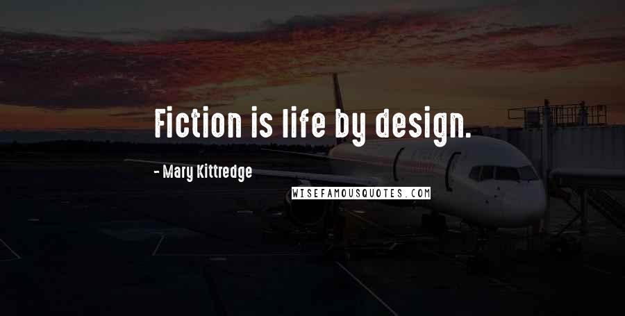 Mary Kittredge Quotes: Fiction is life by design.