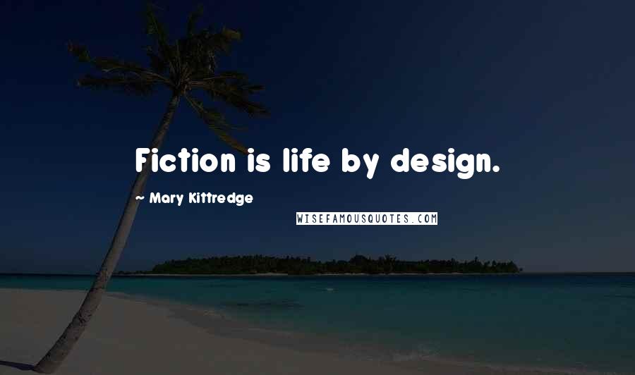 Mary Kittredge Quotes: Fiction is life by design.