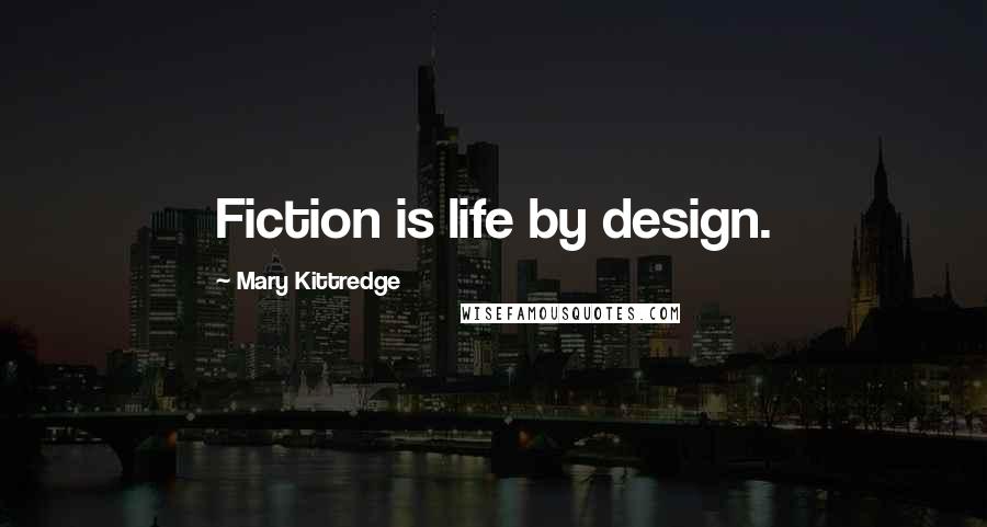 Mary Kittredge Quotes: Fiction is life by design.