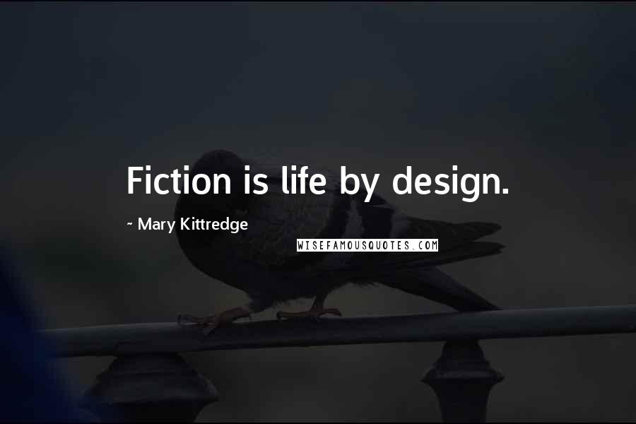Mary Kittredge Quotes: Fiction is life by design.