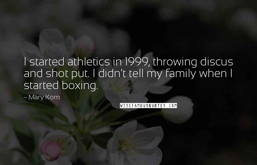 Mary Kom Quotes: I started athletics in 1999, throwing discus and shot put. I didn't tell my family when I started boxing.