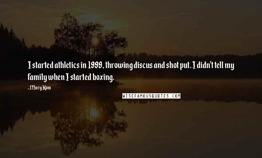 Mary Kom Quotes: I started athletics in 1999, throwing discus and shot put. I didn't tell my family when I started boxing.