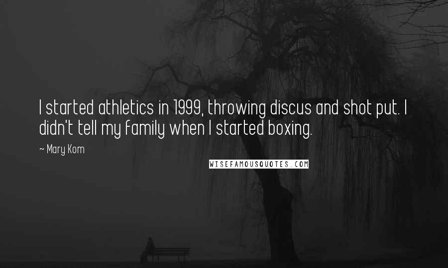 Mary Kom Quotes: I started athletics in 1999, throwing discus and shot put. I didn't tell my family when I started boxing.