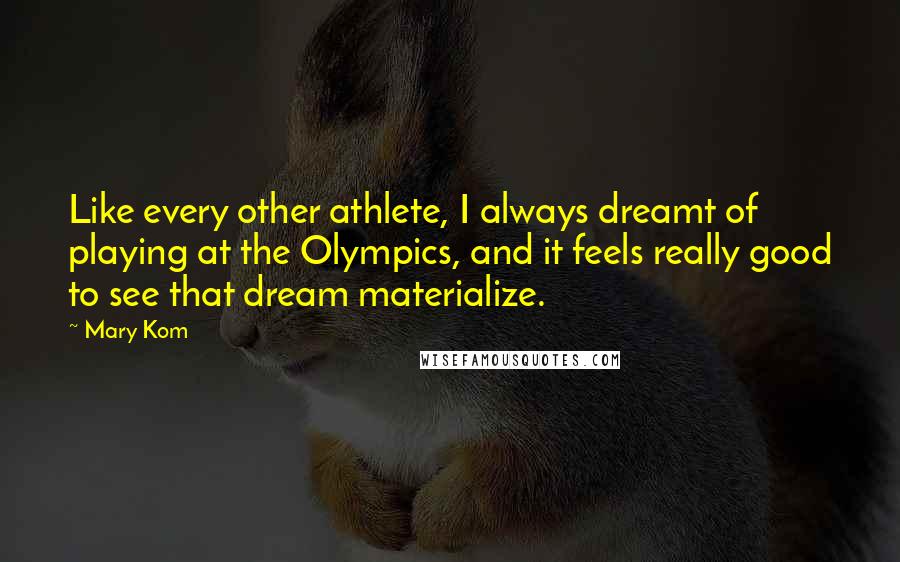 Mary Kom Quotes: Like every other athlete, I always dreamt of playing at the Olympics, and it feels really good to see that dream materialize.