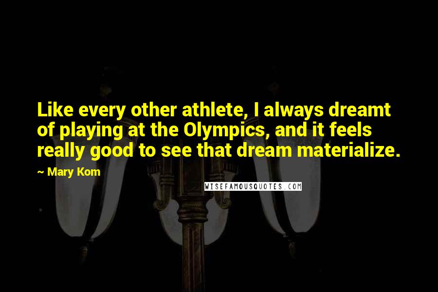 Mary Kom Quotes: Like every other athlete, I always dreamt of playing at the Olympics, and it feels really good to see that dream materialize.