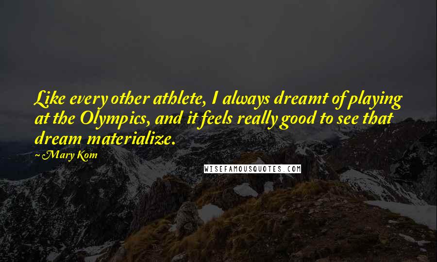 Mary Kom Quotes: Like every other athlete, I always dreamt of playing at the Olympics, and it feels really good to see that dream materialize.