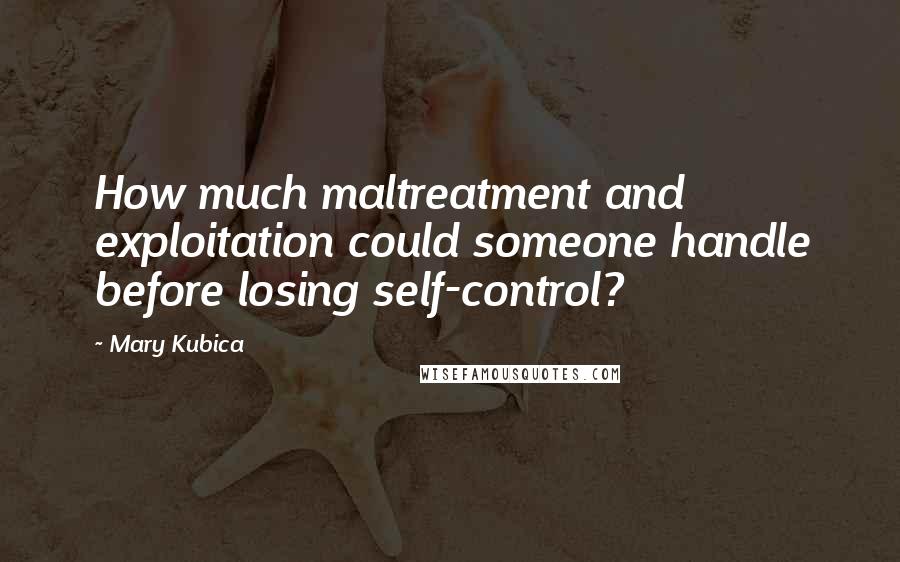Mary Kubica Quotes: How much maltreatment and exploitation could someone handle before losing self-control?