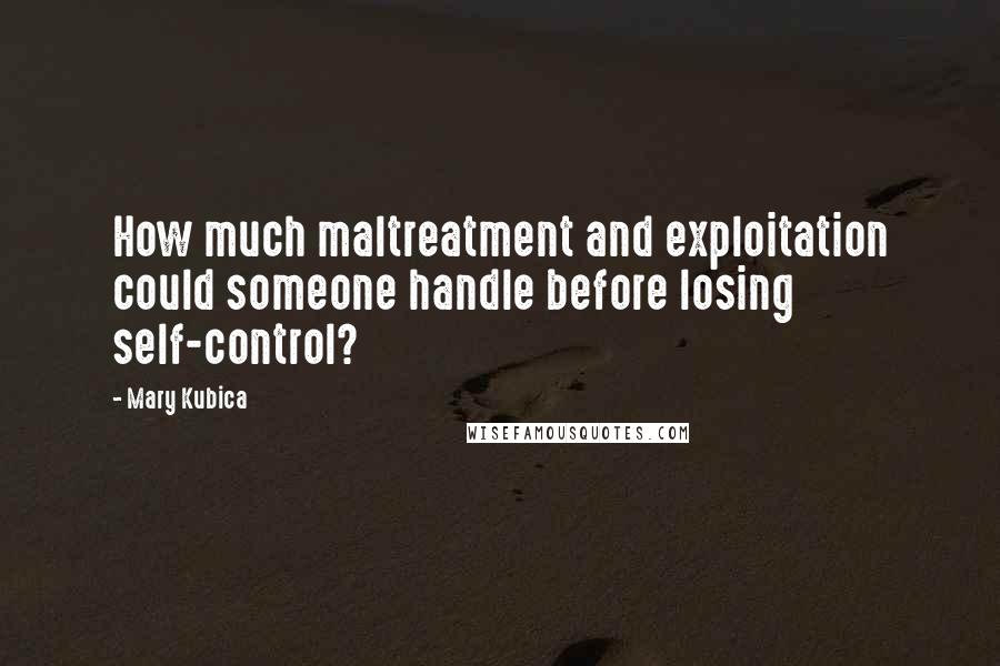 Mary Kubica Quotes: How much maltreatment and exploitation could someone handle before losing self-control?