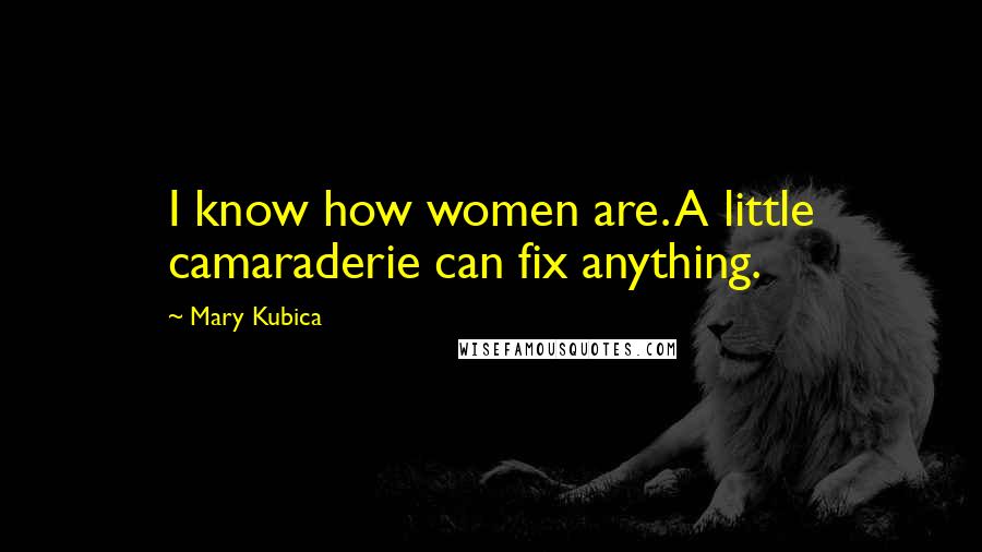 Mary Kubica Quotes: I know how women are. A little camaraderie can fix anything.