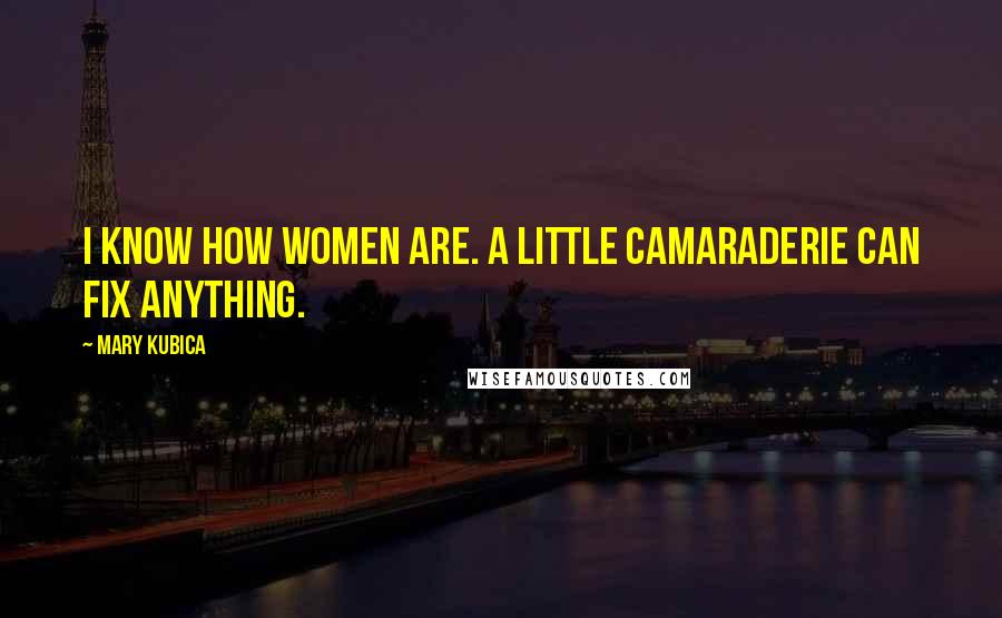 Mary Kubica Quotes: I know how women are. A little camaraderie can fix anything.