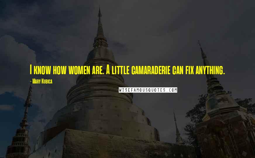 Mary Kubica Quotes: I know how women are. A little camaraderie can fix anything.