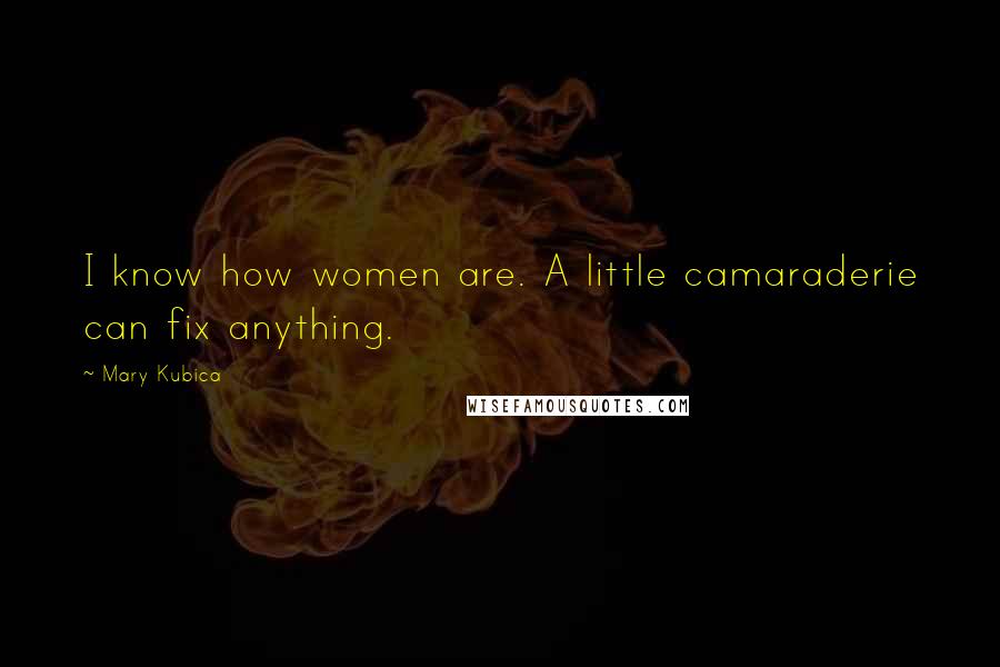 Mary Kubica Quotes: I know how women are. A little camaraderie can fix anything.