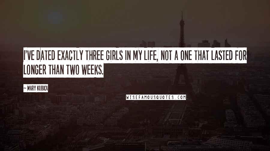 Mary Kubica Quotes: I've dated exactly three girls in my life, not a one that lasted for longer than two weeks.