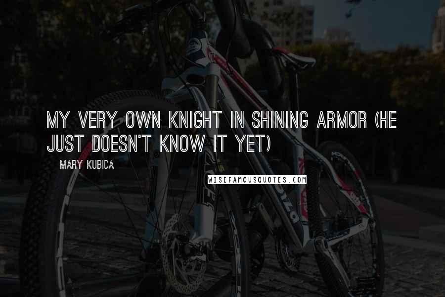 Mary Kubica Quotes: my very own knight in shining armor (he just doesn't know it yet)