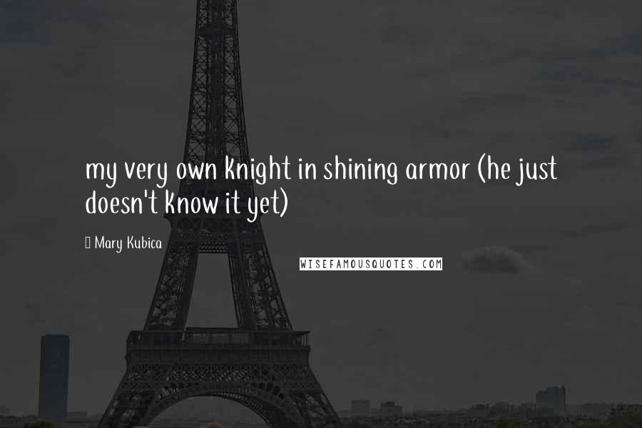 Mary Kubica Quotes: my very own knight in shining armor (he just doesn't know it yet)