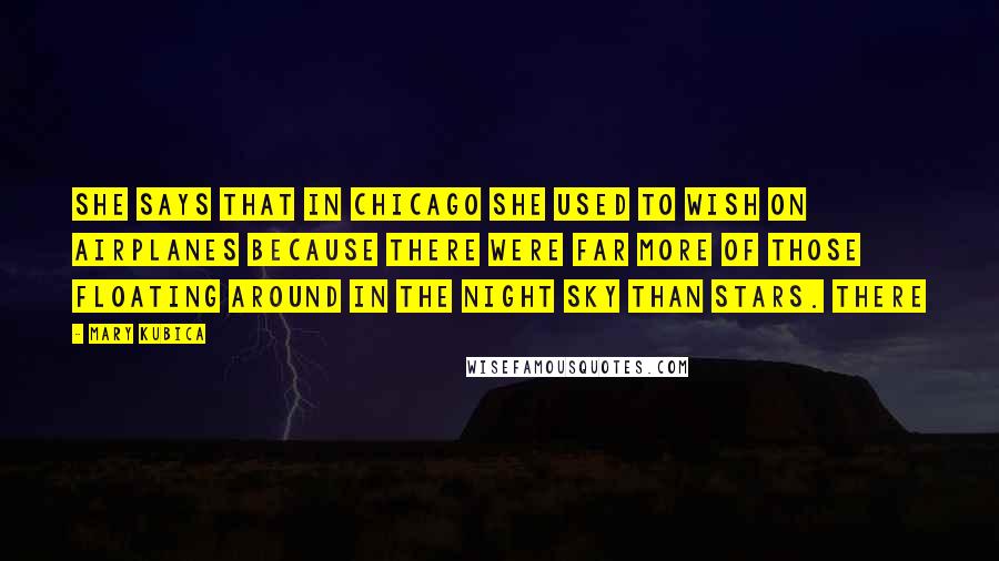 Mary Kubica Quotes: She says that in Chicago she used to wish on airplanes because there were far more of those floating around in the night sky than stars. There