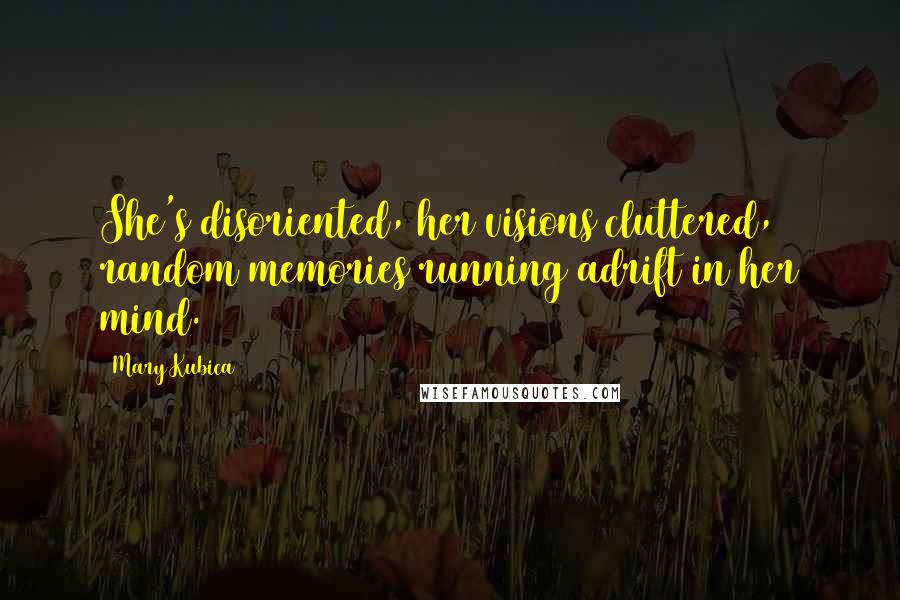 Mary Kubica Quotes: She's disoriented, her visions cluttered, random memories running adrift in her mind.
