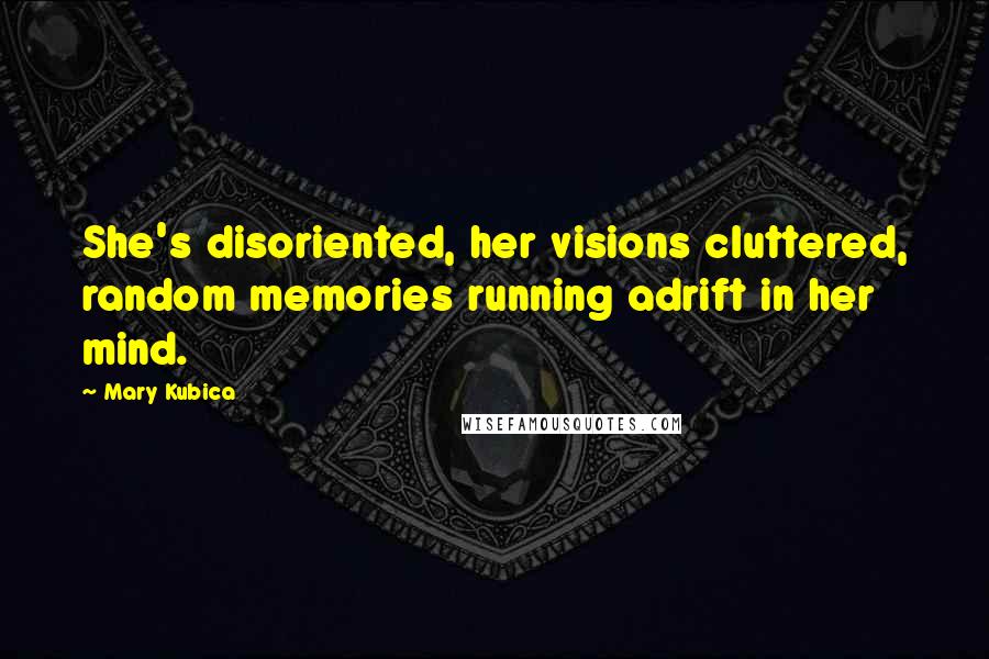Mary Kubica Quotes: She's disoriented, her visions cluttered, random memories running adrift in her mind.