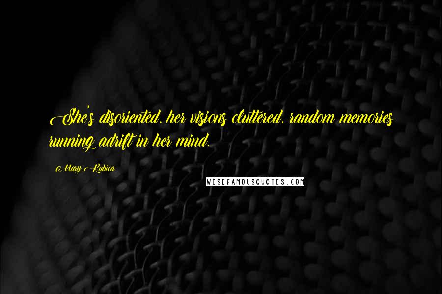 Mary Kubica Quotes: She's disoriented, her visions cluttered, random memories running adrift in her mind.