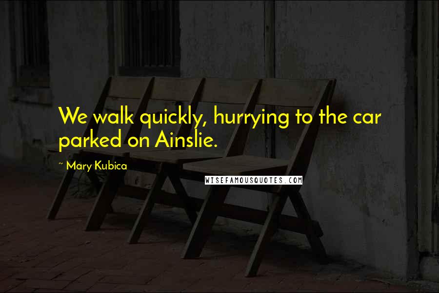 Mary Kubica Quotes: We walk quickly, hurrying to the car parked on Ainslie.