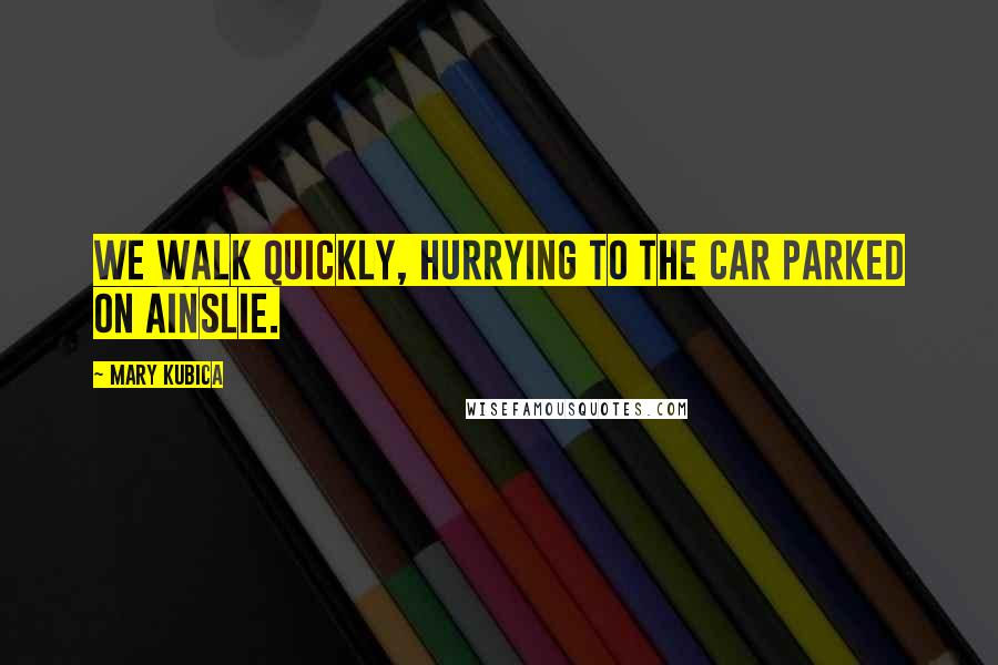 Mary Kubica Quotes: We walk quickly, hurrying to the car parked on Ainslie.