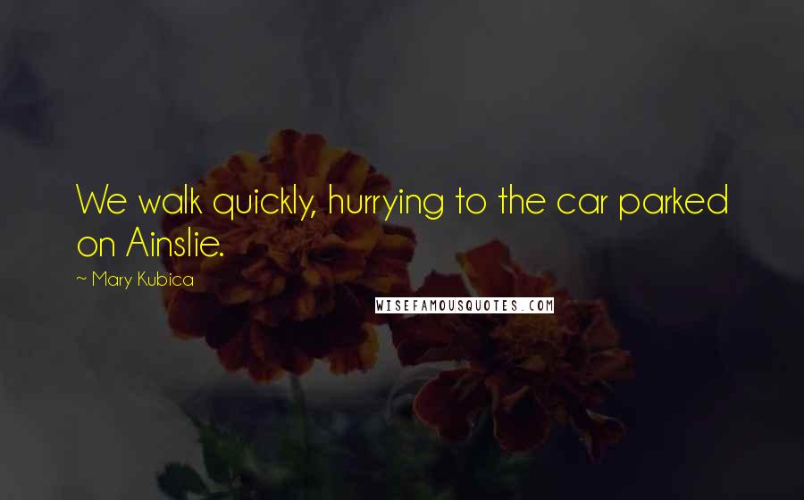 Mary Kubica Quotes: We walk quickly, hurrying to the car parked on Ainslie.