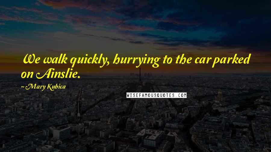 Mary Kubica Quotes: We walk quickly, hurrying to the car parked on Ainslie.
