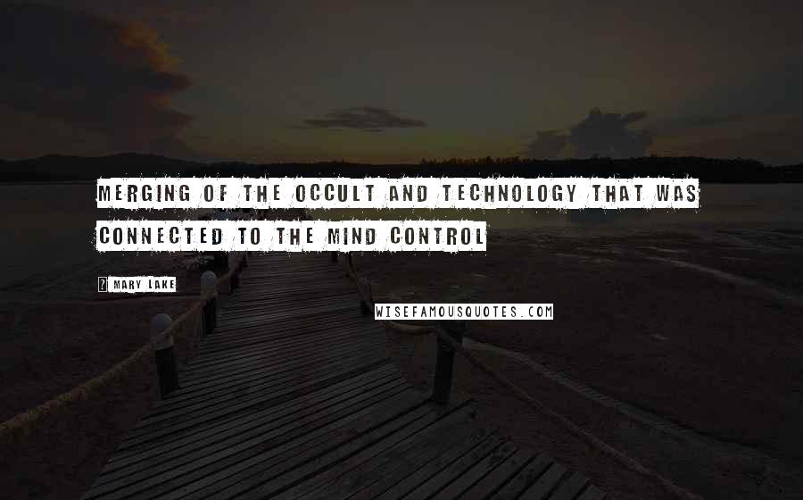 Mary Lake Quotes: merging of the occult and technology that was connected to the mind control