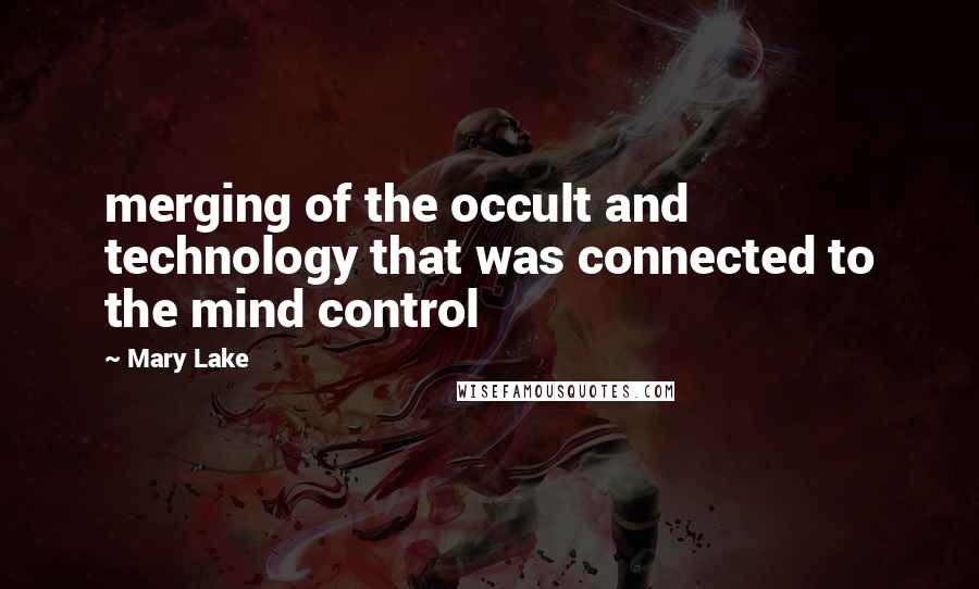 Mary Lake Quotes: merging of the occult and technology that was connected to the mind control