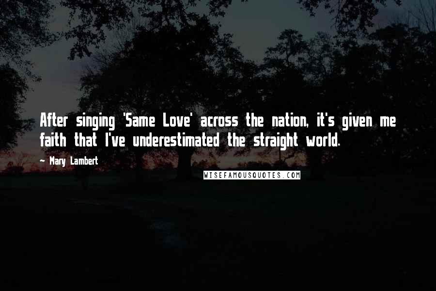 Mary Lambert Quotes: After singing 'Same Love' across the nation, it's given me faith that I've underestimated the straight world.