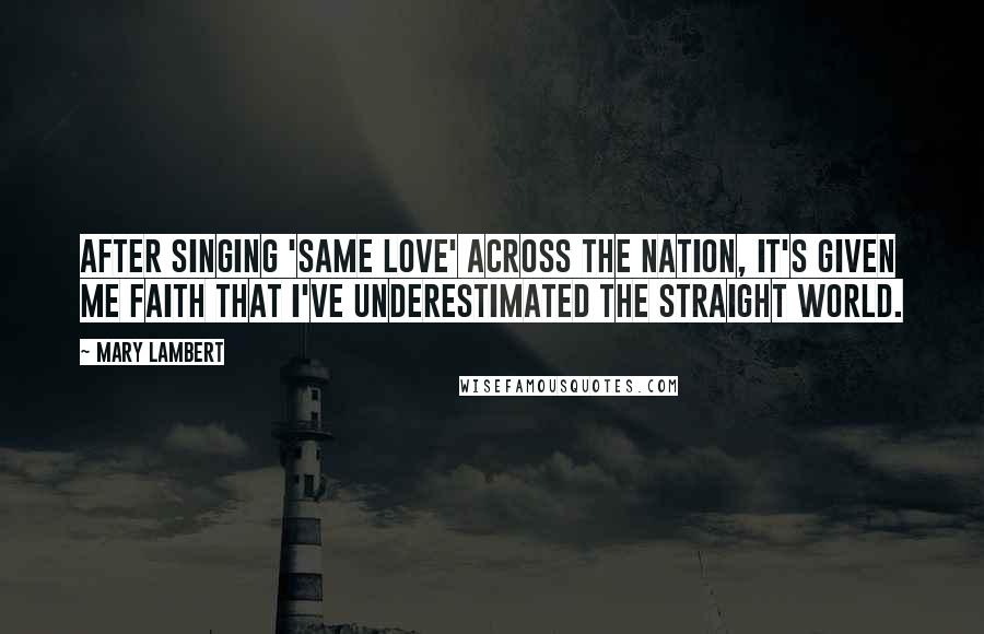 Mary Lambert Quotes: After singing 'Same Love' across the nation, it's given me faith that I've underestimated the straight world.