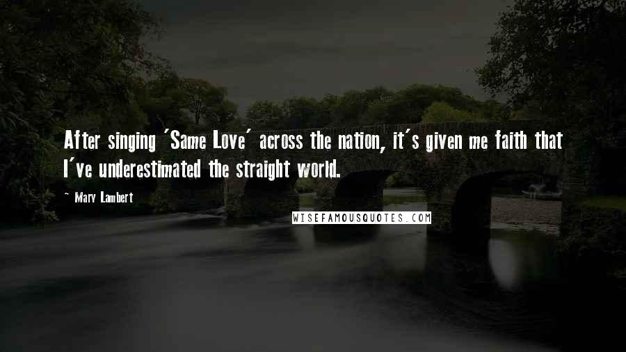Mary Lambert Quotes: After singing 'Same Love' across the nation, it's given me faith that I've underestimated the straight world.