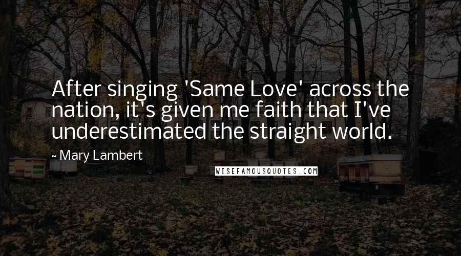 Mary Lambert Quotes: After singing 'Same Love' across the nation, it's given me faith that I've underestimated the straight world.