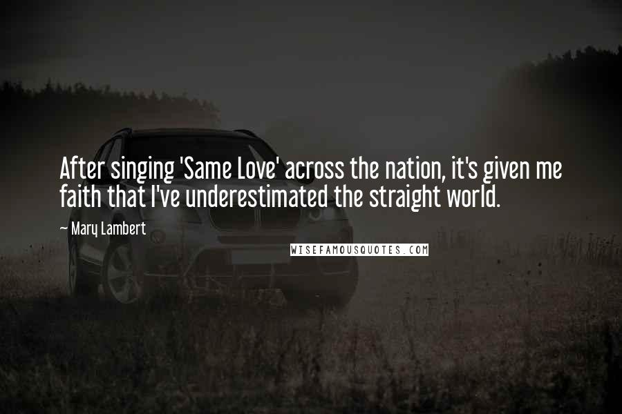 Mary Lambert Quotes: After singing 'Same Love' across the nation, it's given me faith that I've underestimated the straight world.