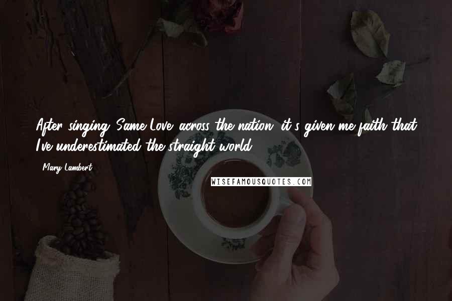 Mary Lambert Quotes: After singing 'Same Love' across the nation, it's given me faith that I've underestimated the straight world.