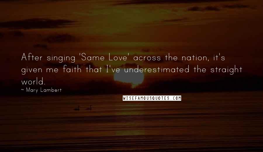Mary Lambert Quotes: After singing 'Same Love' across the nation, it's given me faith that I've underestimated the straight world.