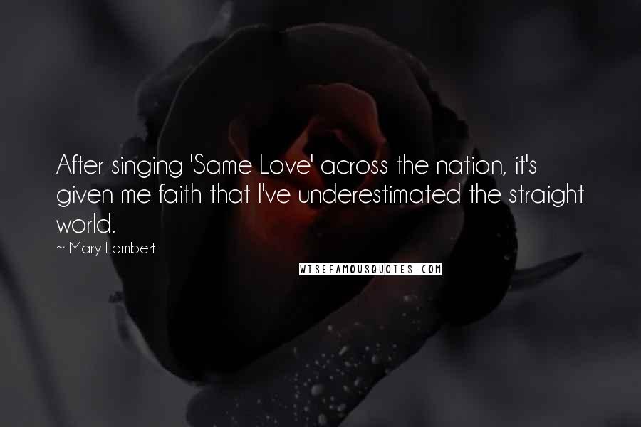 Mary Lambert Quotes: After singing 'Same Love' across the nation, it's given me faith that I've underestimated the straight world.