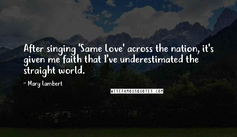 Mary Lambert Quotes: After singing 'Same Love' across the nation, it's given me faith that I've underestimated the straight world.