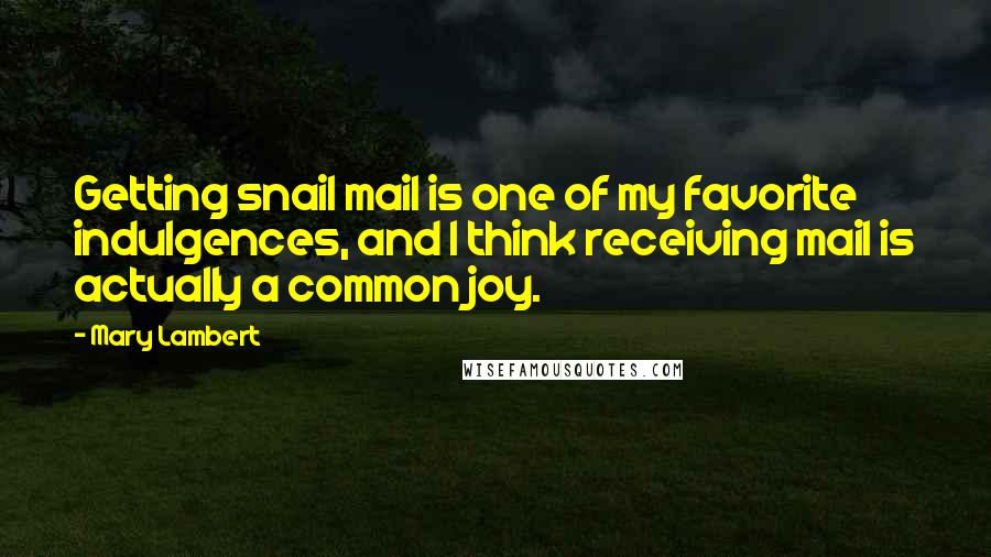 Mary Lambert Quotes: Getting snail mail is one of my favorite indulgences, and I think receiving mail is actually a common joy.