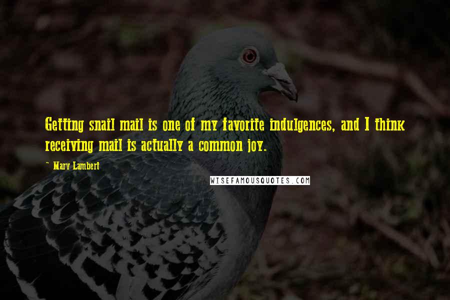 Mary Lambert Quotes: Getting snail mail is one of my favorite indulgences, and I think receiving mail is actually a common joy.