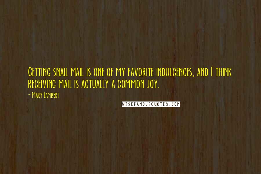 Mary Lambert Quotes: Getting snail mail is one of my favorite indulgences, and I think receiving mail is actually a common joy.